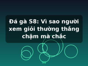 Đá gà S8: Vì sao người xem giỏi thường thắng chậm mà chắc - S8