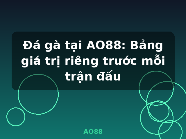 Đá gà tại AO88: Bảng giá trị riêng trước mỗi trận đấu - AO88
