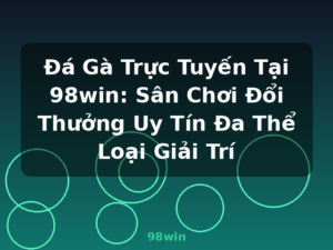 Đá Gà Trực Tuyến Tại 98win: Sân Chơi Đổi Thưởng Uy Tín Đa Thể Loại Giải Trí - 98win
