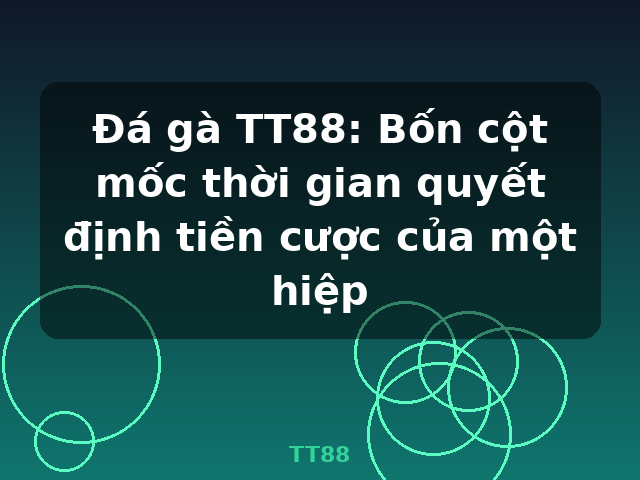 Đá gà TT88: Bốn cột mốc thời gian quyết định tiền cược của một hiệp - TT88