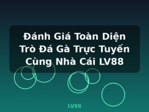Đánh Giá Toàn Diện Trò Đá Gà Trực Tuyến Cùng Nhà Cái LV88 - LV88