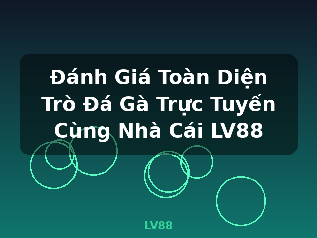 Đánh Giá Toàn Diện Trò Đá Gà Trực Tuyến Cùng Nhà Cái LV88 - LV88