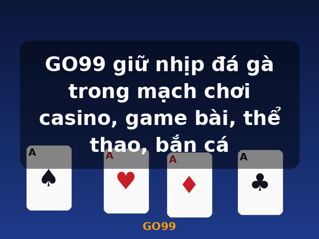GO99 giữ nhịp đá gà trong mạch chơi casino, game bài, thể thao, bắn cá - GO99