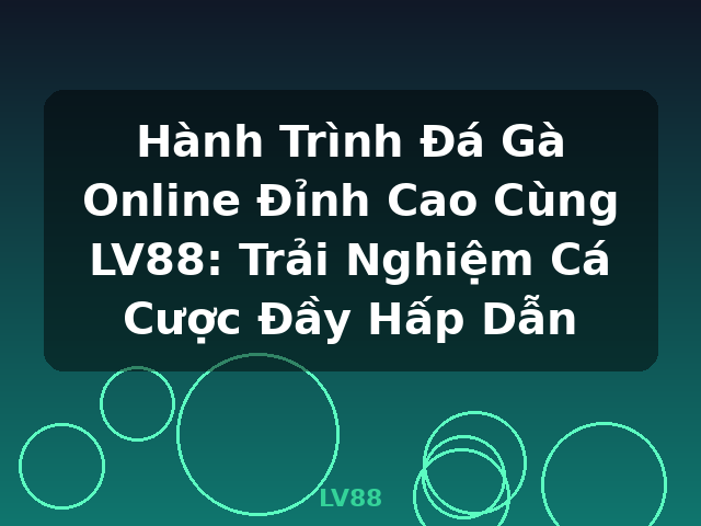 Hành Trình Đá Gà Online Đỉnh Cao Cùng LV88: Trải Nghiệm Cá Cược Đầy Hấp Dẫn - LV88