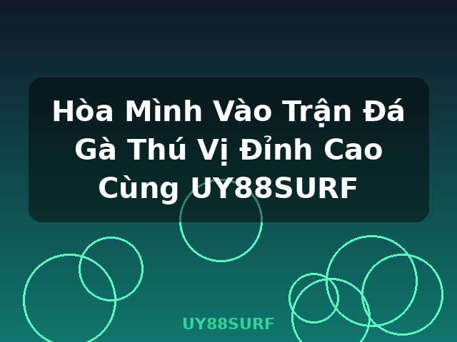 Hòa Mình Vào Trận Đá Gà Thú Vị Đỉnh Cao Cùng UY88SURF - UY88SURF