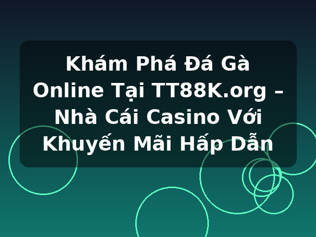 Khám Phá Đá Gà Online Tại TT88K.org – Nhà Cái Casino Với Khuyến Mãi Hấp Dẫn