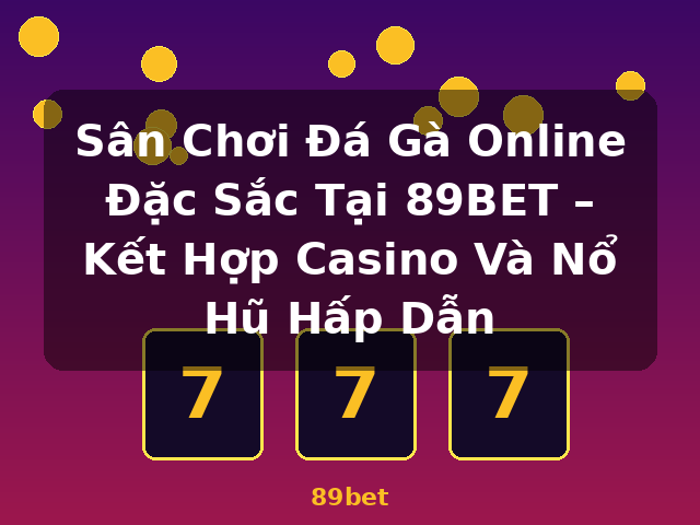 Sân Chơi Đá Gà Online Đặc Sắc Tại 89BET – Kết Hợp Casino Và Nổ Hũ Hấp Dẫn - 89bet