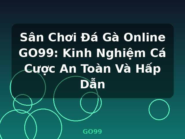 Sân Chơi Đá Gà Online GO99: Kinh Nghiệm Cá Cược An Toàn Và Hấp Dẫn - GO99