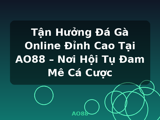 Tận Hưởng Đá Gà Online Đỉnh Cao Tại AO88 – Nơi Hội Tụ Đam Mê Cá Cược - AO88