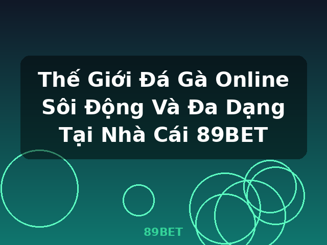 Thế Giới Đá Gà Online Sôi Động Và Đa Dạng Tại Nhà Cái 89BET - 89BET